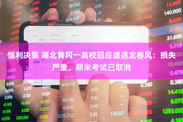恒利决策 湖北黄冈一高校回应遭遇龙卷风：损失严重，期末考试已取消